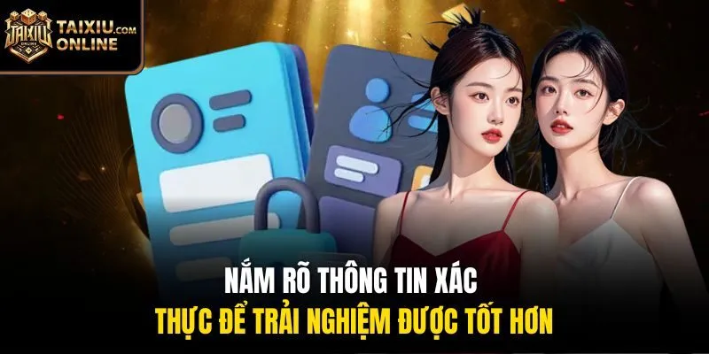 Nắm r&otilde; th&ocirc;ng tin x&aacute;c thực để trải nghiệm được tốt hơn