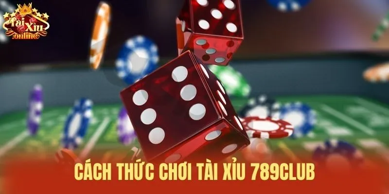 C&aacute;ch thức chơi T&agrave;i xỉu 789Club